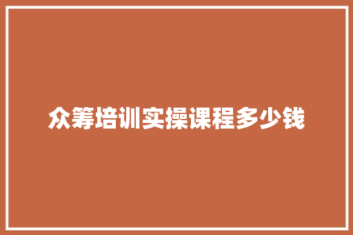 众筹培训实操课程多少钱