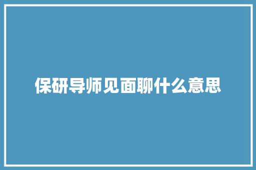 保研导师见面聊什么意思