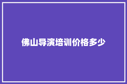 佛山导演培训价格多少