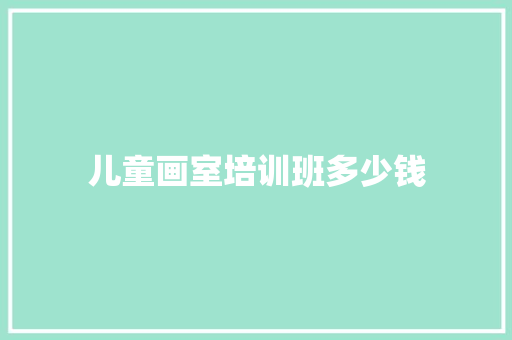儿童画室培训班多少钱
