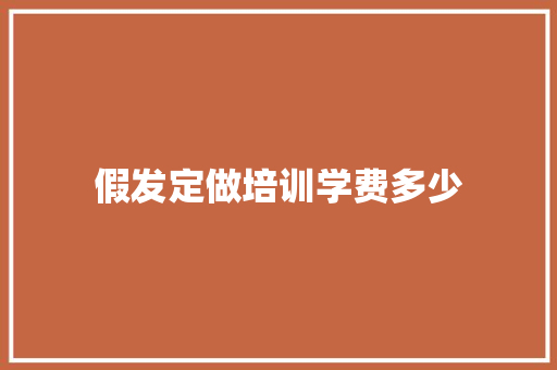假发定做培训学费多少