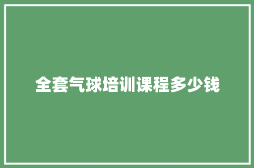 全套气球培训课程多少钱