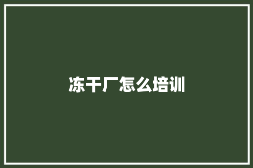 冻干厂怎么培训