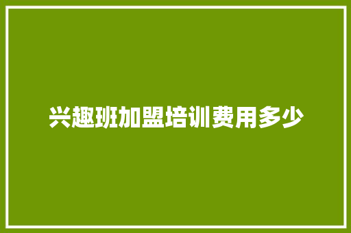兴趣班加盟培训费用多少
