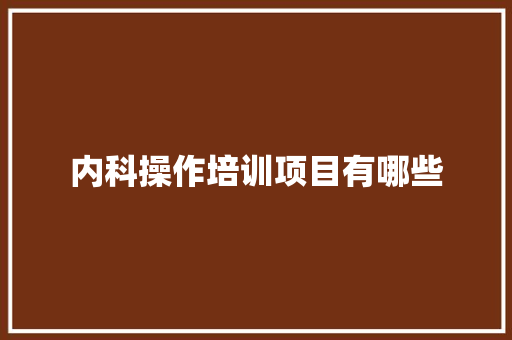 内科操作培训项目有哪些