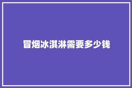 冒烟冰淇淋需要多少钱