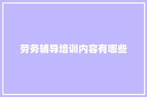 劳务辅导培训内容有哪些