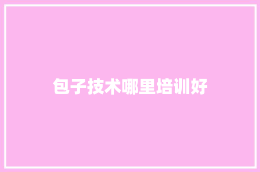包子技术哪里培训好