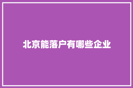 北京能落户有哪些企业