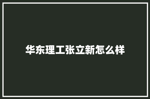 华东理工张立新怎么样