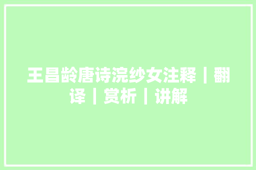 王昌龄唐诗浣纱女注释｜翻译｜赏析｜讲解