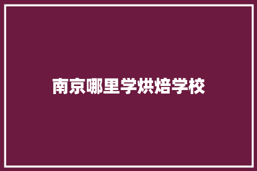 南京哪里学烘焙学校