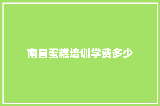 南昌蛋糕培训学费多少