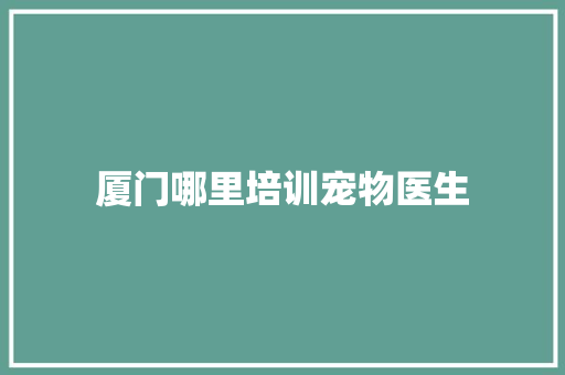 厦门哪里培训宠物医生