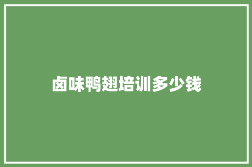 卤味鸭翅培训多少钱