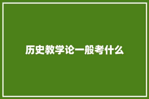 历史教学论一般考什么