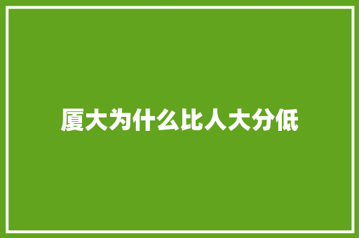 厦大为什么比人大分低