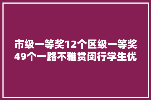 市级一等奖12个区级一等奖49个一路不雅赏闵行学生优秀作品