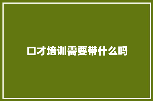 口才培训需要带什么吗