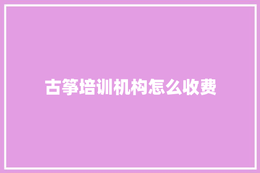 古筝培训机构怎么收费