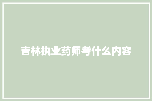 吉林执业药师考什么内容