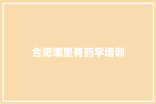 合肥哪里有药学培训