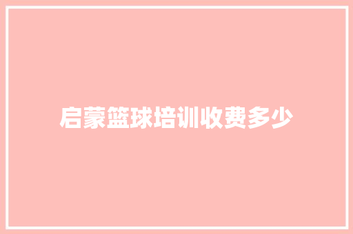 启蒙篮球培训收费多少