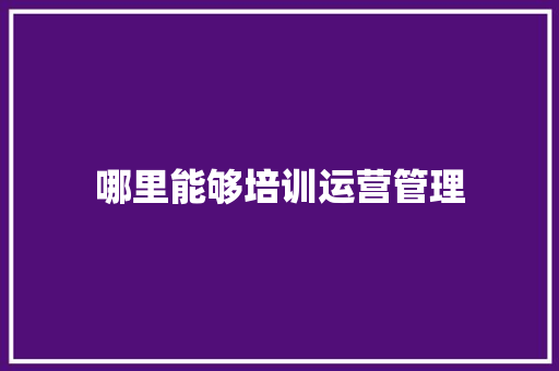 哪里能够培训运营管理