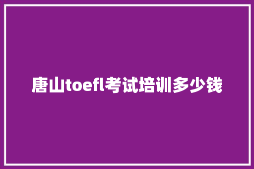 唐山toefl考试培训多少钱