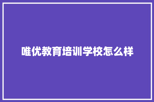 唯优教育培训学校怎么样