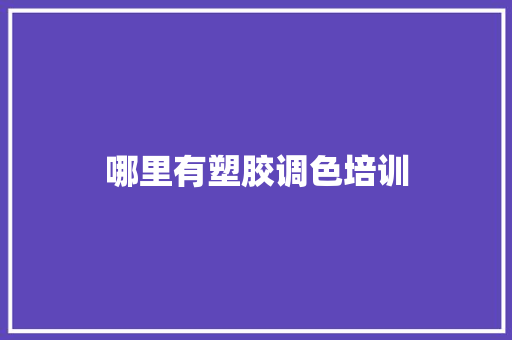 哪里有塑胶调色培训