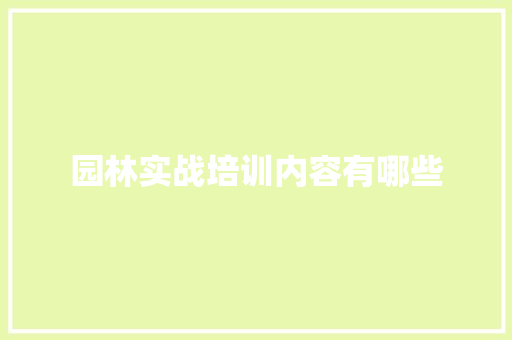 园林实战培训内容有哪些