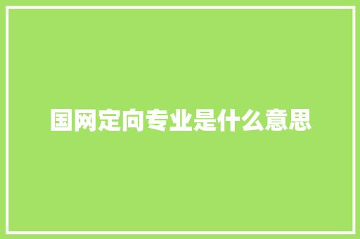 国网定向专业是什么意思