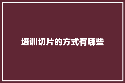 培训切片的方式有哪些