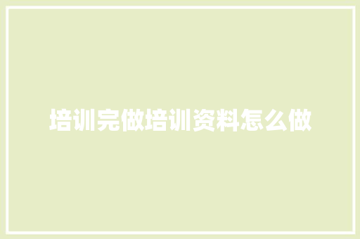 培训完做培训资料怎么做