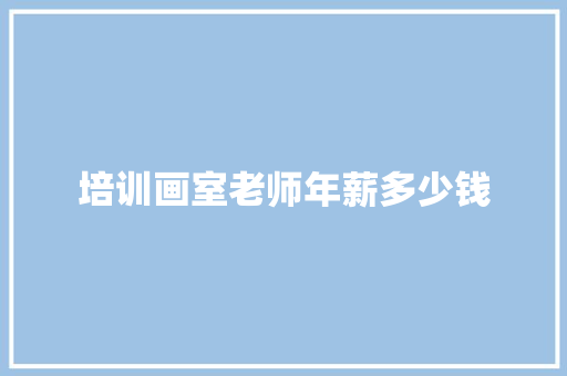 培训画室老师年薪多少钱