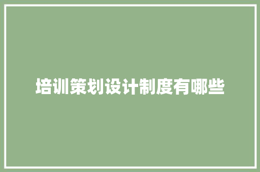 培训策划设计制度有哪些