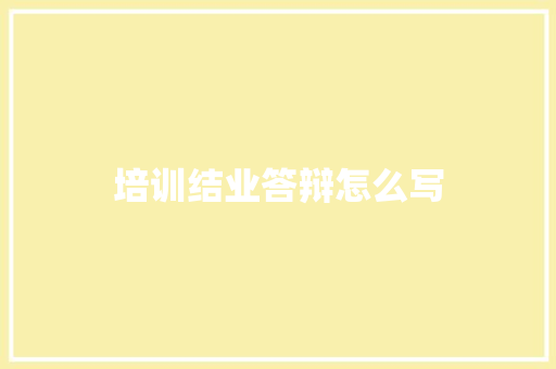 培训结业答辩怎么写