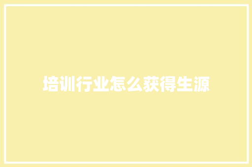 培训行业怎么获得生源