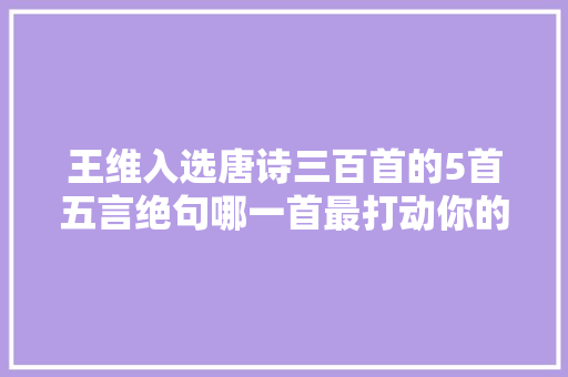 王维入选唐诗三百首的5首五言绝句哪一首最打动你的心