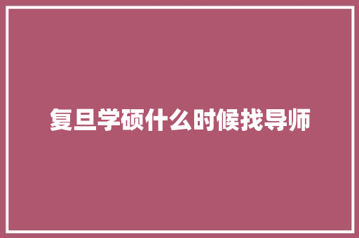 复旦学硕什么时候找导师