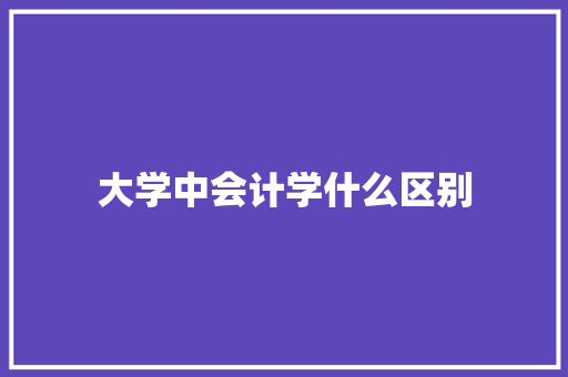 大学中会计学什么区别