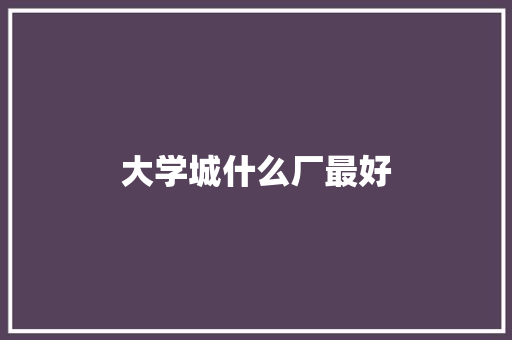 大学城什么厂最好