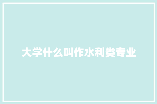 大学什么叫作水利类专业