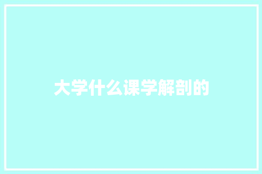 大学什么课学解剖的
