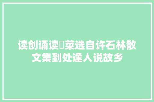 读创诵读挼菜选自许石林散文集到处逢人说故乡