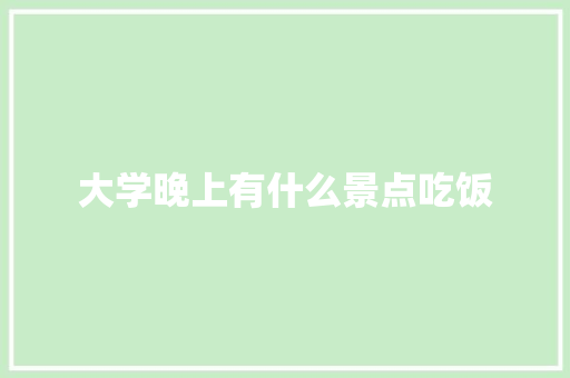 大学晚上有什么景点吃饭