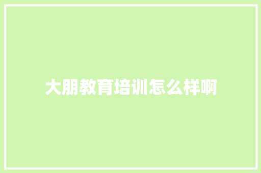 大朋教育培训怎么样啊