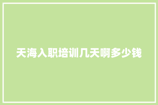 天海入职培训几天啊多少钱