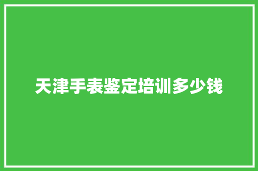 天津手表鉴定培训多少钱